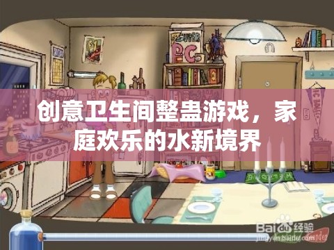 創(chuàng)意衛(wèi)生間整蠱游戲，解鎖家庭歡樂的新境界