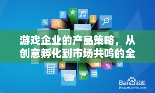 游戲企業(yè)產(chǎn)品策略，從創(chuàng)意孵化到市場(chǎng)共鳴的全方位探索