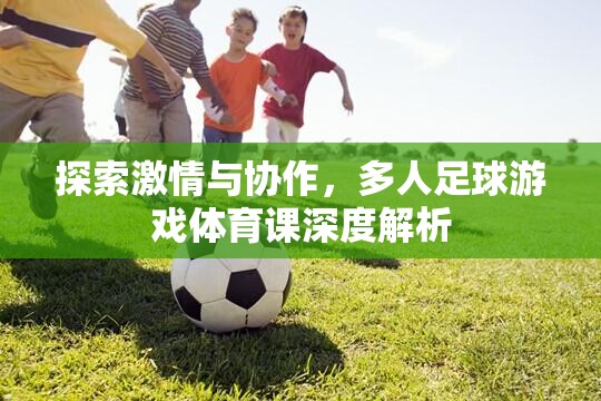 激情與協(xié)作的碰撞，深度解析多人足球游戲在體育課中的價(jià)值與影響