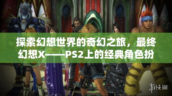 最終幻想X，探索幻想世界的奇幻之旅
