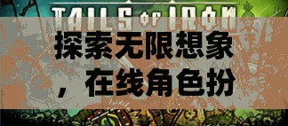 探索無(wú)限想象，在線角色扮演游戲的魅力之旅