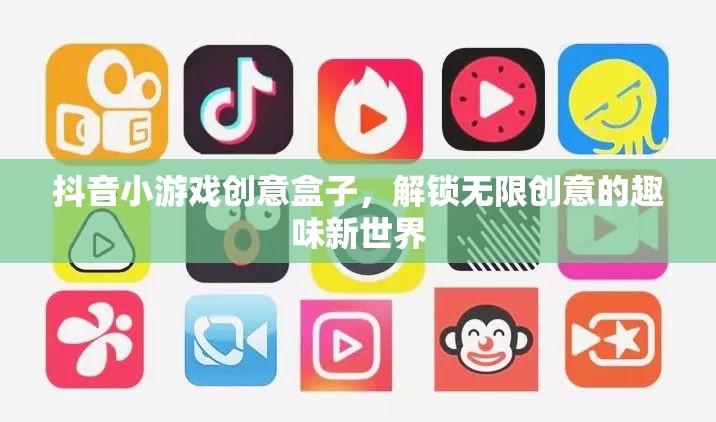 抖音小游戲創(chuàng)意盒子，解鎖無限創(chuàng)意的趣味新世界