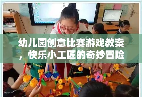 幼兒園創(chuàng)意比賽游戲教案，快樂小工匠的奇妙冒險