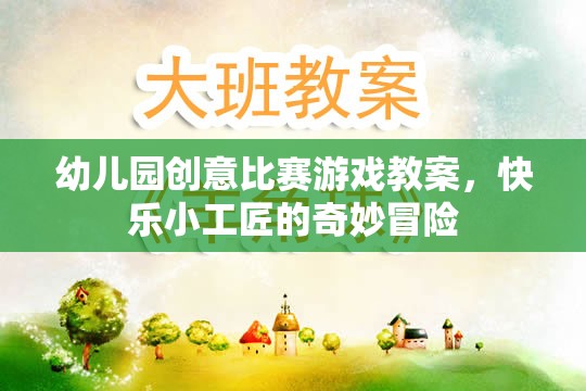 幼兒園創(chuàng)意比賽游戲教案，快樂小工匠的奇妙冒險