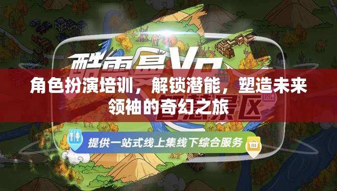 解鎖潛能，角色扮演培訓(xùn)——塑造未來領(lǐng)袖的奇幻之旅