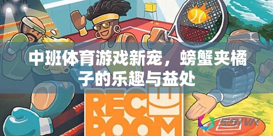 中班體育新寵，螃蟹夾橘子的樂趣與益處