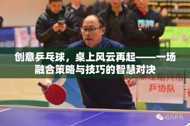 創(chuàng)意乒乓球，桌上風(fēng)云再起，智慧與技巧的精彩對決
