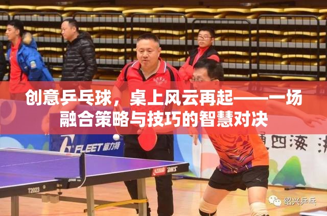創(chuàng)意乒乓球，桌上風(fēng)云再起，智慧與技巧的精彩對決