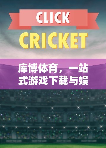 庫博體育，一站式游戲下載與娛樂的優(yōu)選平臺