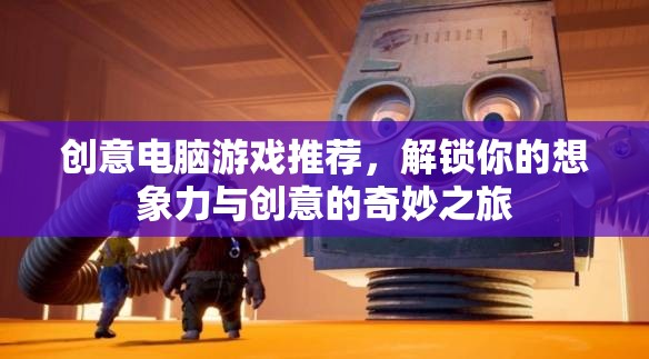 解鎖想象力與創(chuàng)意的奇妙之旅，創(chuàng)意電腦游戲精選推薦