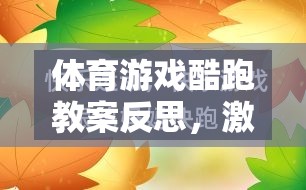 體育游戲酷跑教案，激發(fā)運(yùn)動(dòng)樂趣與學(xué)習(xí)成效的融合探索
