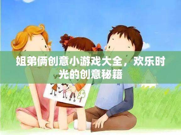 姐弟倆的創(chuàng)意游戲?qū)毜?，打造歡樂時光的秘籍