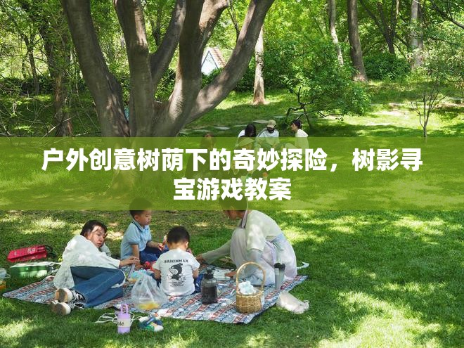 樹影尋寶，戶外創(chuàng)意樹蔭下的奇妙探險游戲教案