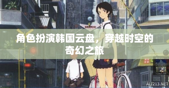 時(shí)空穿越的奇幻之旅，韓國(guó)云盤(pán)的角色扮演