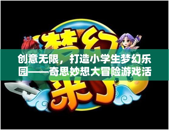 奇思妙想大冒險(xiǎn)，打造小學(xué)生夢(mèng)幻樂園的創(chuàng)意游戲活動(dòng)