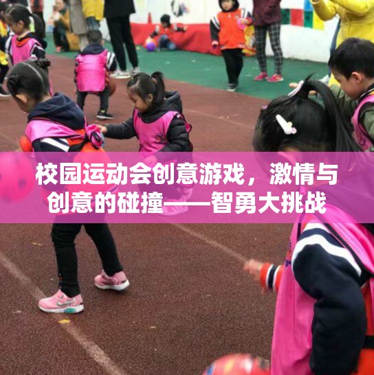 智勇大挑戰(zhàn)，校園運動會創(chuàng)意游戲的激情與創(chuàng)意碰撞