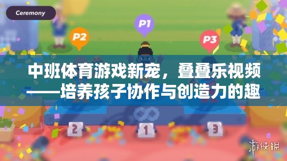 中班體育游戲新寵，疊疊樂視頻——激發(fā)孩子協(xié)作與創(chuàng)造力的趣味盛宴