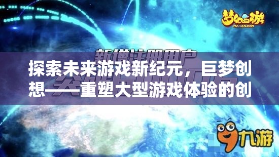 巨夢創(chuàng)想，重塑大型游戲體驗，引領(lǐng)未來游戲新紀元  第2張