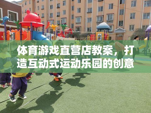 打造互動(dòng)式運(yùn)動(dòng)樂園，體育游戲直營店的創(chuàng)意教學(xué)方案
