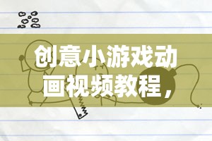 解鎖游戲設(shè)計(jì)無限可能，創(chuàng)意小游戲動(dòng)畫視頻教程