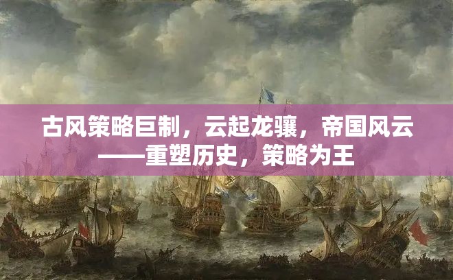 重塑歷史，策略為王，古風策略巨制云起龍驤