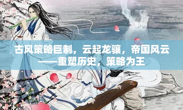 重塑歷史，策略為王，古風策略巨制云起龍驤