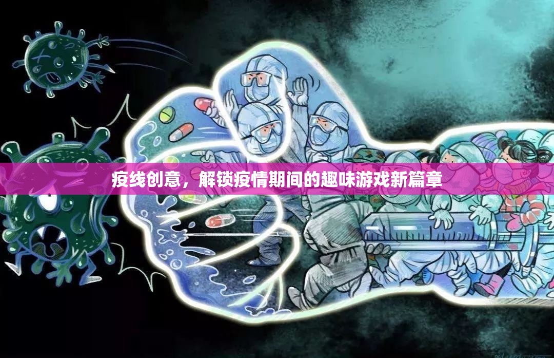 疫線創(chuàng)意，解鎖疫情期間的趣味游戲新篇章