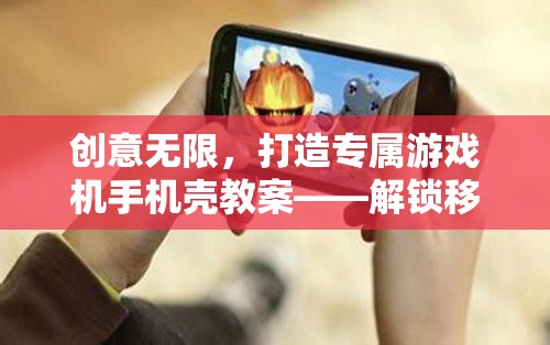 創(chuàng)意無限，打造專屬游戲機(jī)手機(jī)殼教案，解鎖移動娛樂新體驗(yàn)