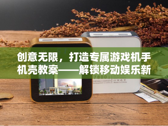 創(chuàng)意無限，打造專屬游戲機(jī)手機(jī)殼教案，解鎖移動娛樂新體驗(yàn)