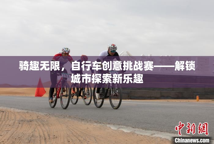 騎趣無(wú)限，自行車(chē)創(chuàng)意挑戰(zhàn)賽引領(lǐng)城市探索新風(fēng)尚