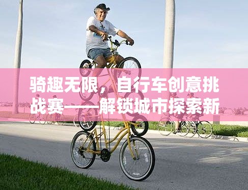 騎趣無(wú)限，自行車(chē)創(chuàng)意挑戰(zhàn)賽引領(lǐng)城市探索新風(fēng)尚