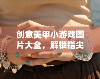 解鎖指尖藝術，創(chuàng)意美甲小游戲圖片大全