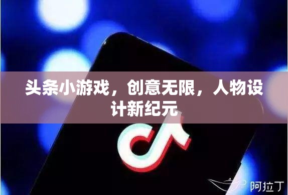 頭條小游戲，創(chuàng)意無限，人物設(shè)計(jì)新紀(jì)元