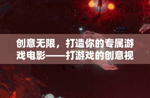 創(chuàng)意無限，打造你的專屬游戲電影——打游戲的創(chuàng)意視頻剪輯指南  第1張