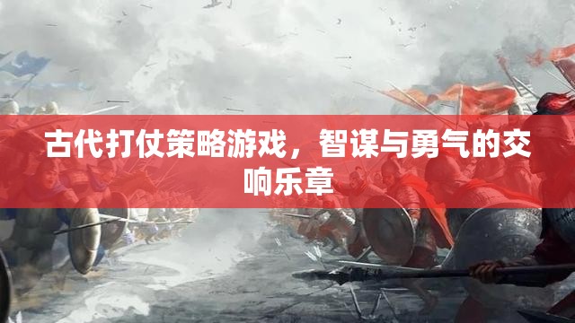 智勇交響，古代打仗策略游戲的策略與勇氣