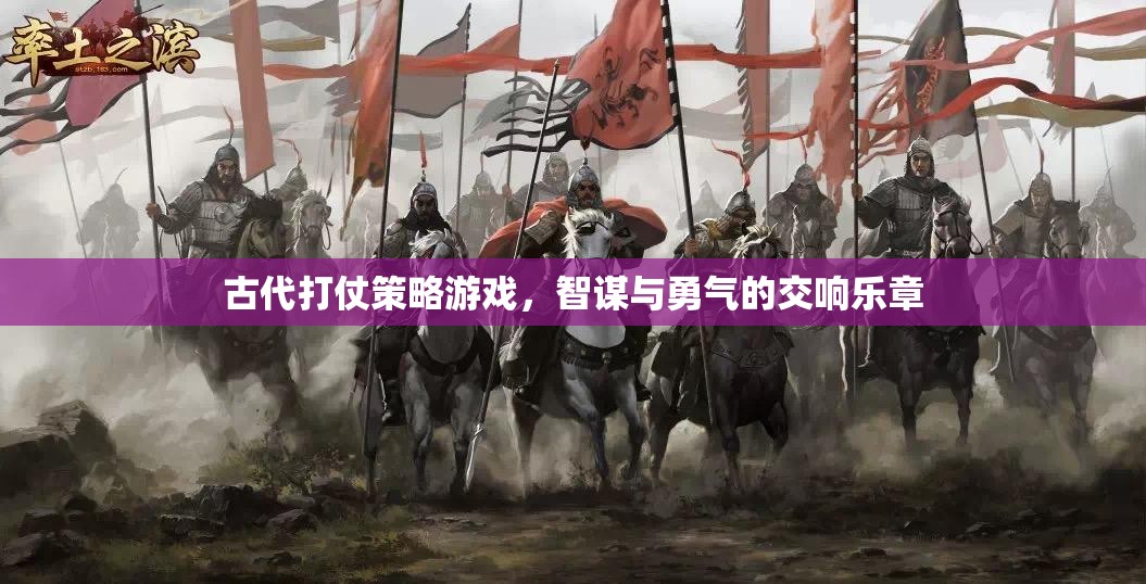 智勇交響，古代打仗策略游戲的策略與勇氣