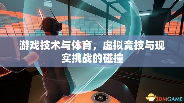 游戲技術(shù)與體育的交融，虛擬競技與現(xiàn)實挑戰(zhàn)的碰撞
