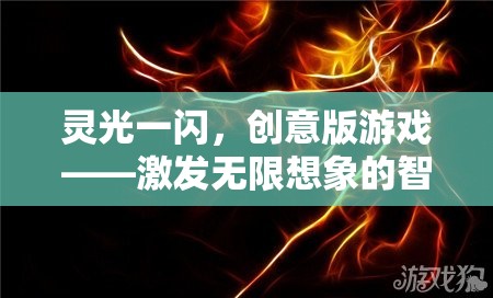 靈光一閃，創(chuàng)意版游戲——點(diǎn)燃無限想象的智慧火花