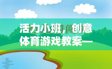智勇大挑戰(zhàn)，活力小班的創(chuàng)意體育游戲教案