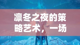 凜冬之夜的策略藝術(shù)，一場冰封世界的智慧較量