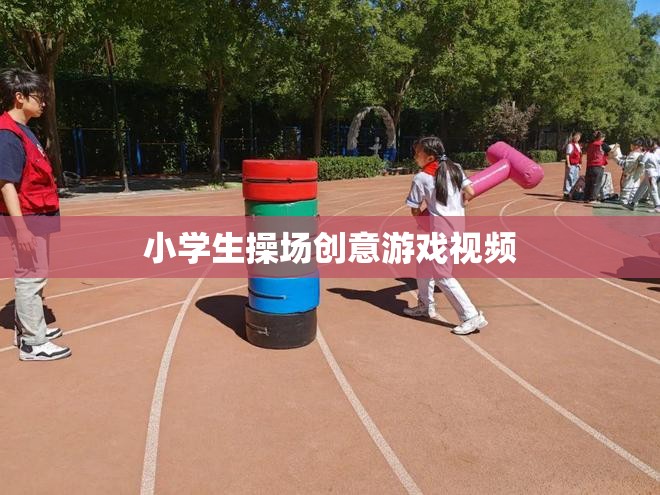 創(chuàng)意無限，小學(xué)生操場上的趣味游戲視頻
