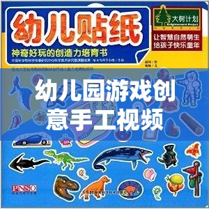 幼兒園游戲創(chuàng)意手工視頻，激發(fā)孩子創(chuàng)造力的奇妙之旅