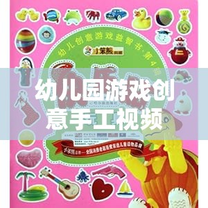 幼兒園游戲創(chuàng)意手工視頻，激發(fā)孩子創(chuàng)造力的奇妙之旅