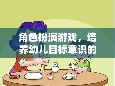 角色扮演游戲，培養(yǎng)幼兒目標(biāo)意識(shí)的趣味之旅