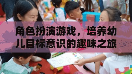角色扮演游戲，培養(yǎng)幼兒目標(biāo)意識(shí)的趣味之旅