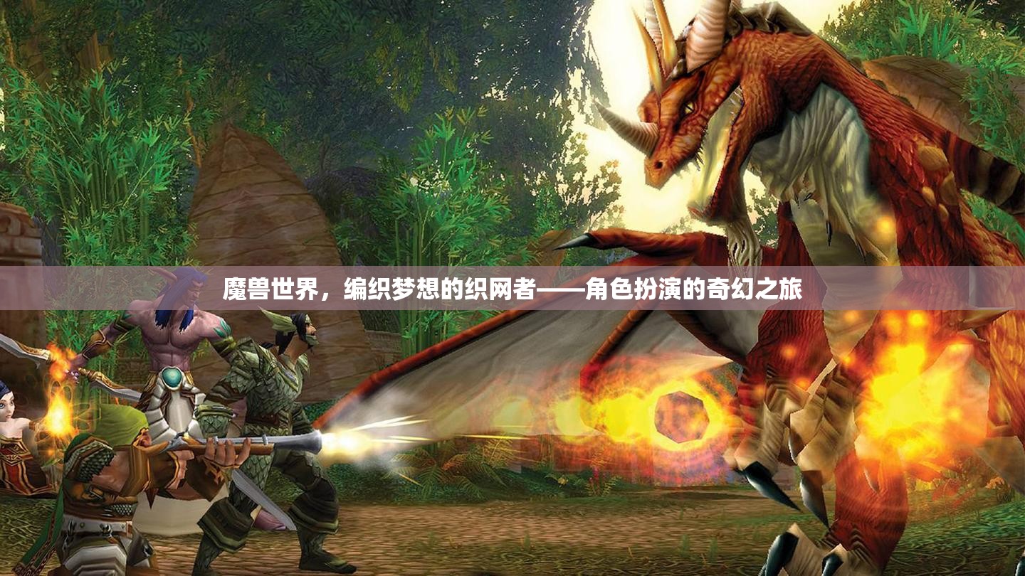 編織夢想的織網(wǎng)者，魔獸世界中的角色扮演奇幻之旅