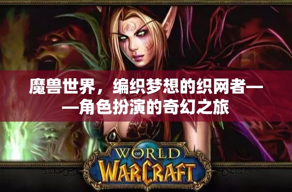 編織夢想的織網(wǎng)者，魔獸世界中的角色扮演奇幻之旅