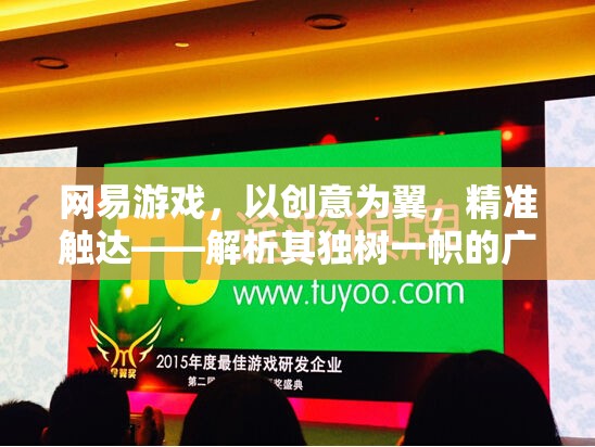 網(wǎng)易游戲，以創(chuàng)意為翼，精準(zhǔn)觸達——解析其獨樹一幟的廣告策略