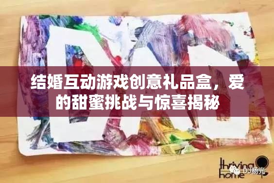 甜蜜挑戰(zhàn)與驚喜揭秘，結(jié)婚互動(dòng)游戲創(chuàng)意禮品盒