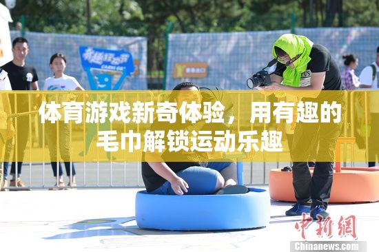 解鎖運(yùn)動(dòng)新樂(lè)趣，用趣味毛巾體驗(yàn)體育游戲新奇之旅